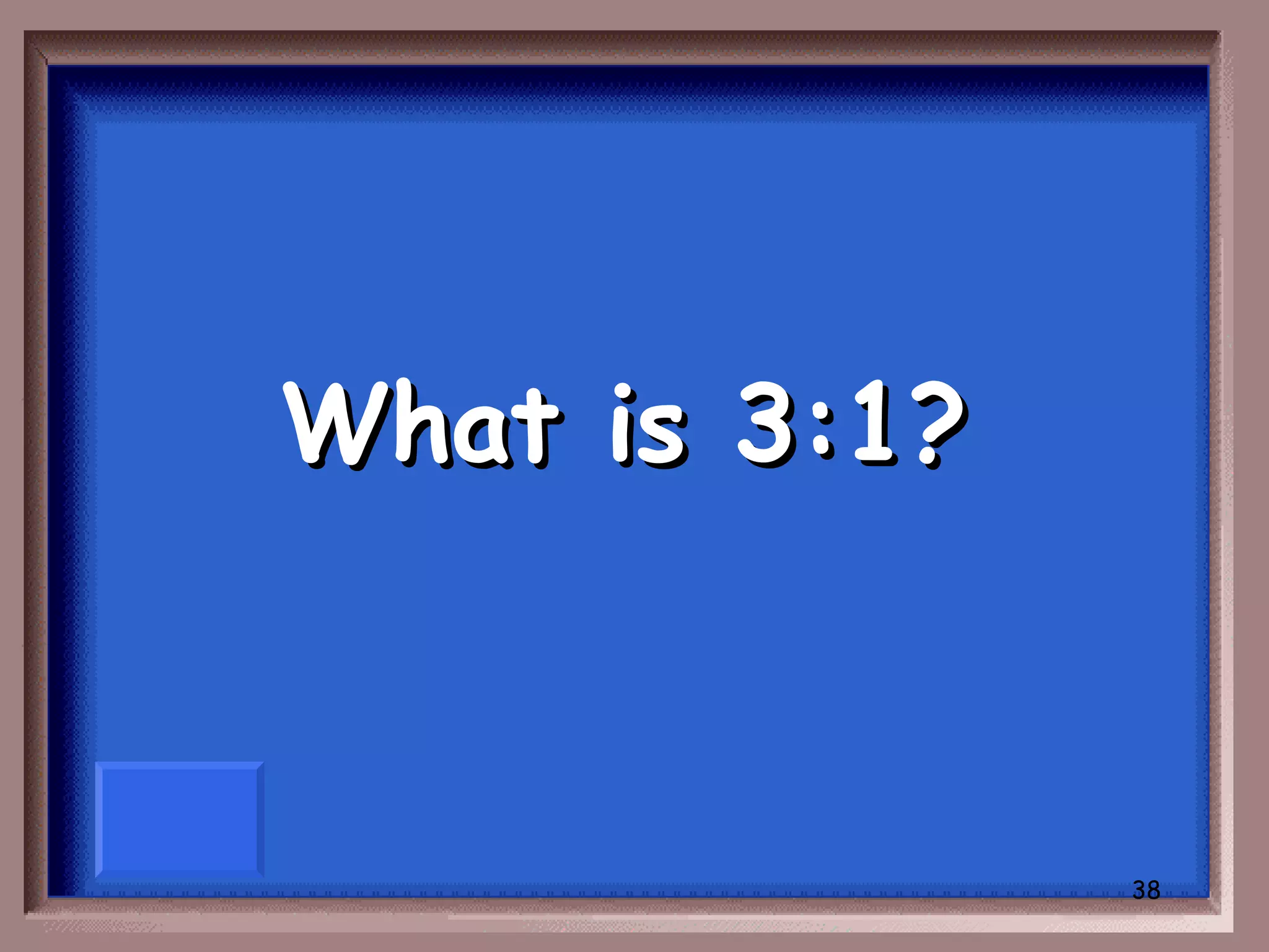 What is 3:1?



               38
 