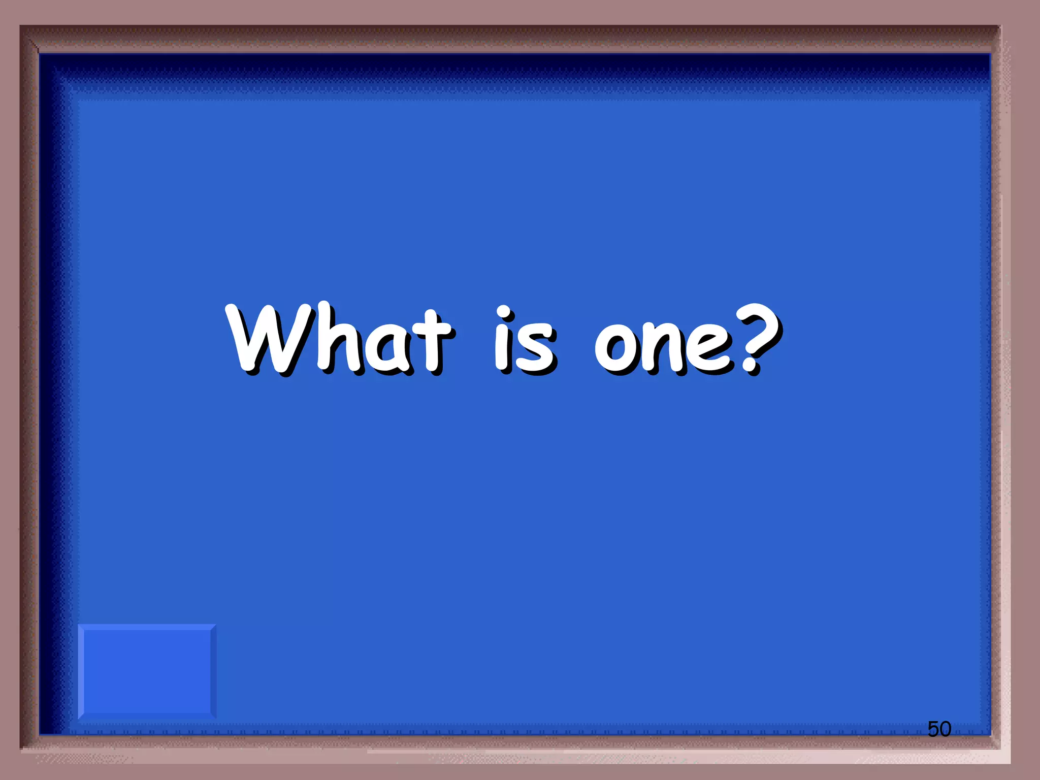 What is one?



               50
 