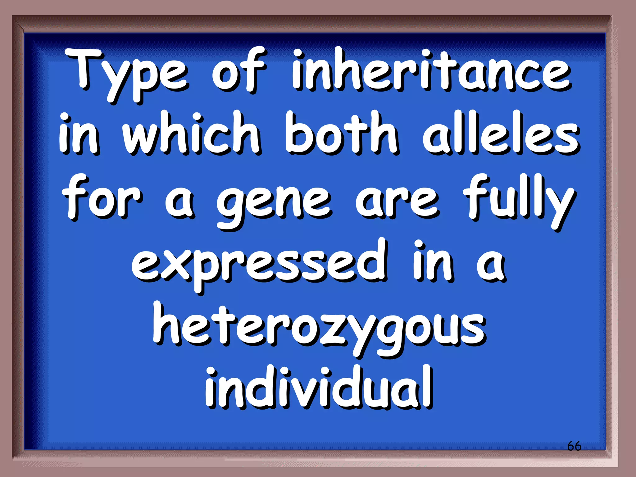 Type of inheritance
in which both alleles
for a gene are fully
   expressed in a
    heterozygous
      individual
                    66
 