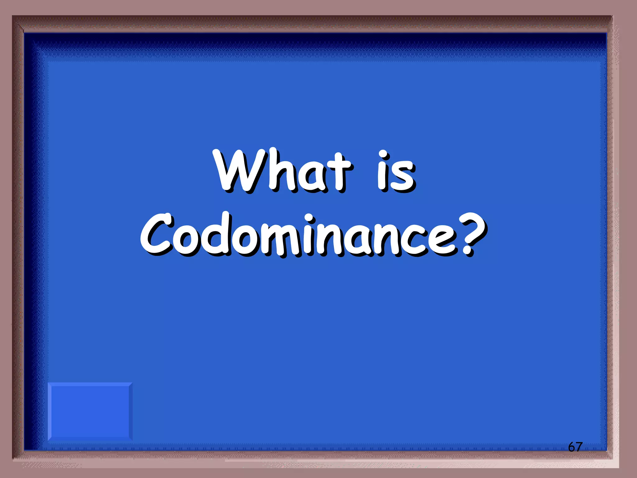 What is
Codominance?


               67
 