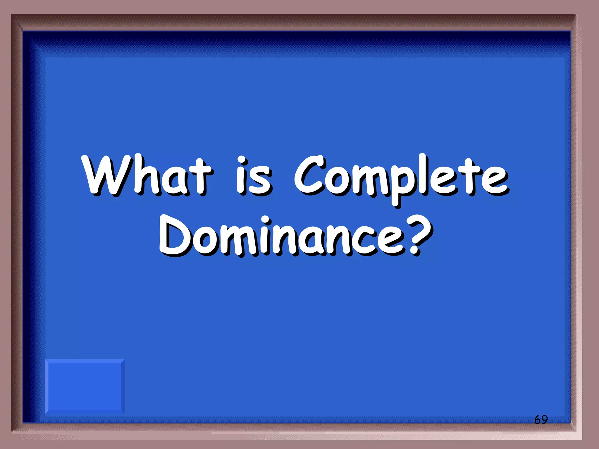 What is Complete
  Dominance?


                   69
 