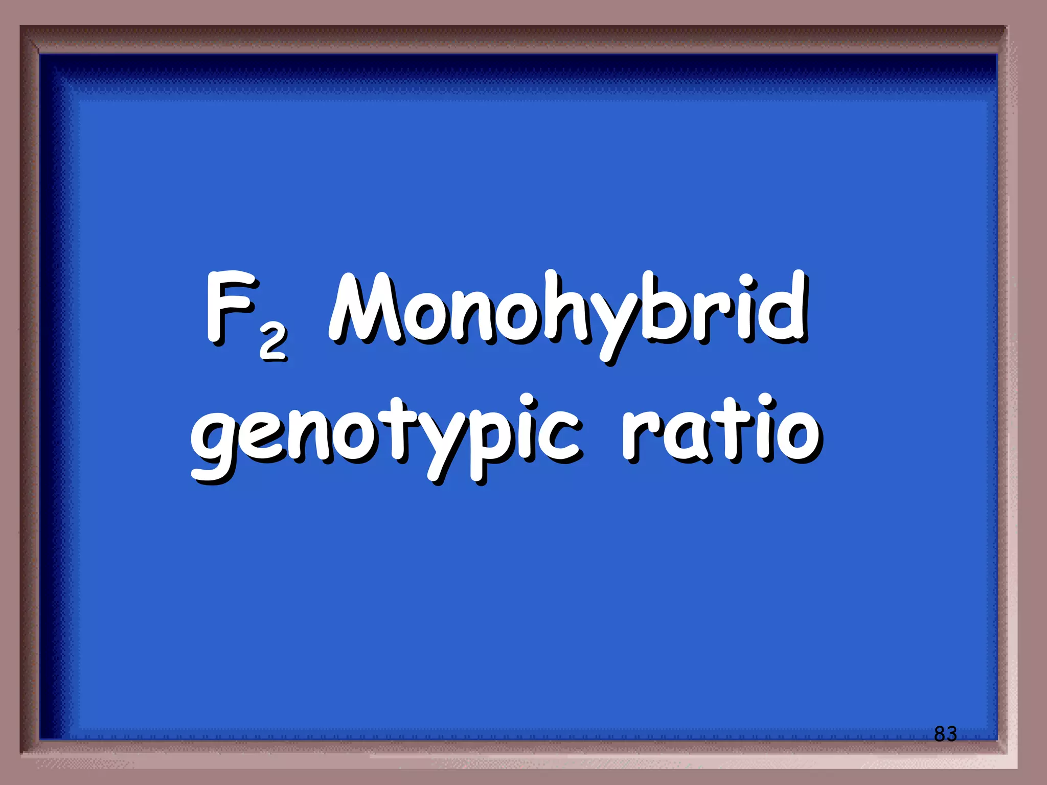 F2 Monohybrid
genotypic ratio


                  83
 