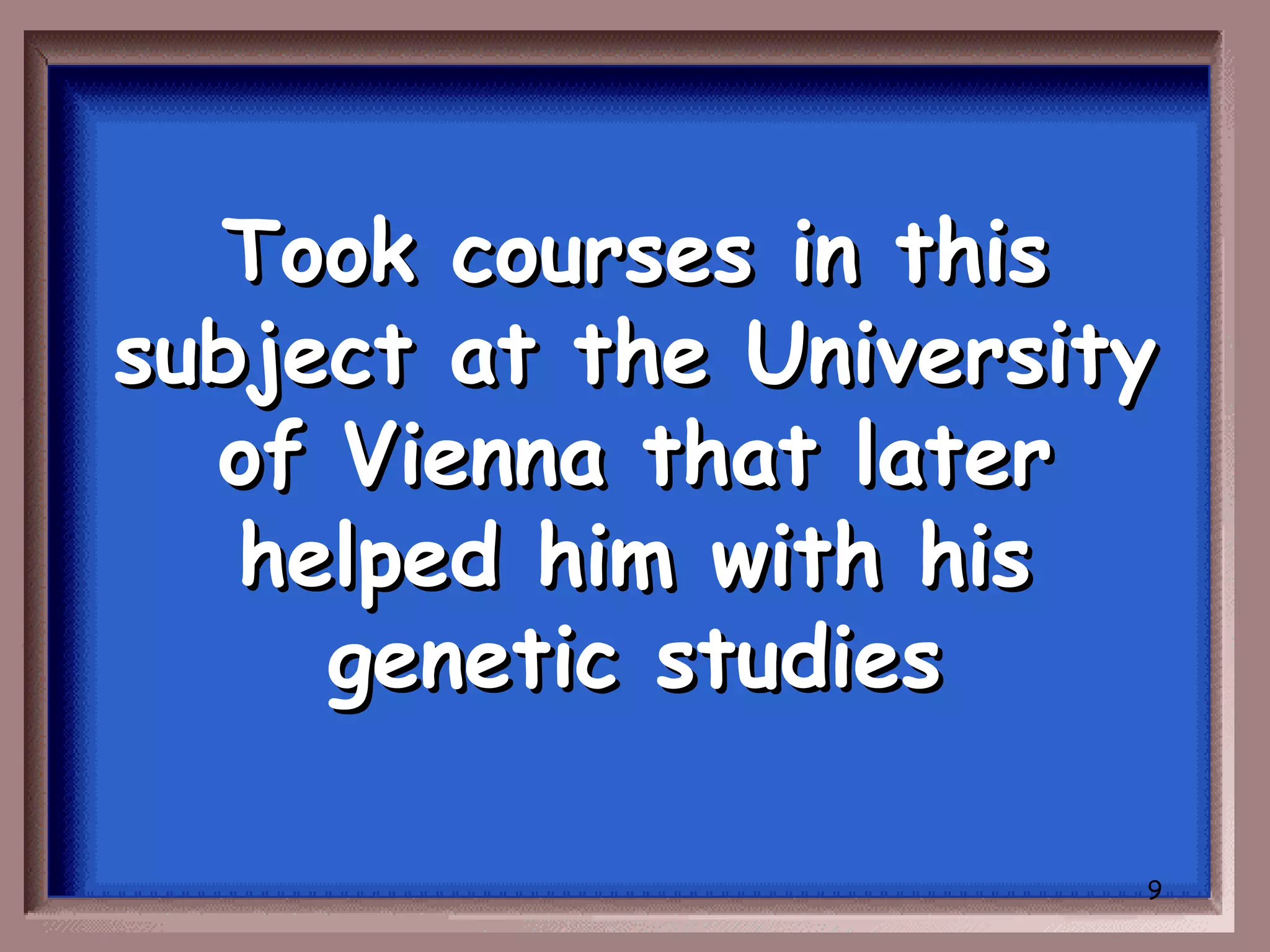 Took courses in this
subject at the University
  of Vienna that later
   helped him with his
     genetic studies

                        9
 