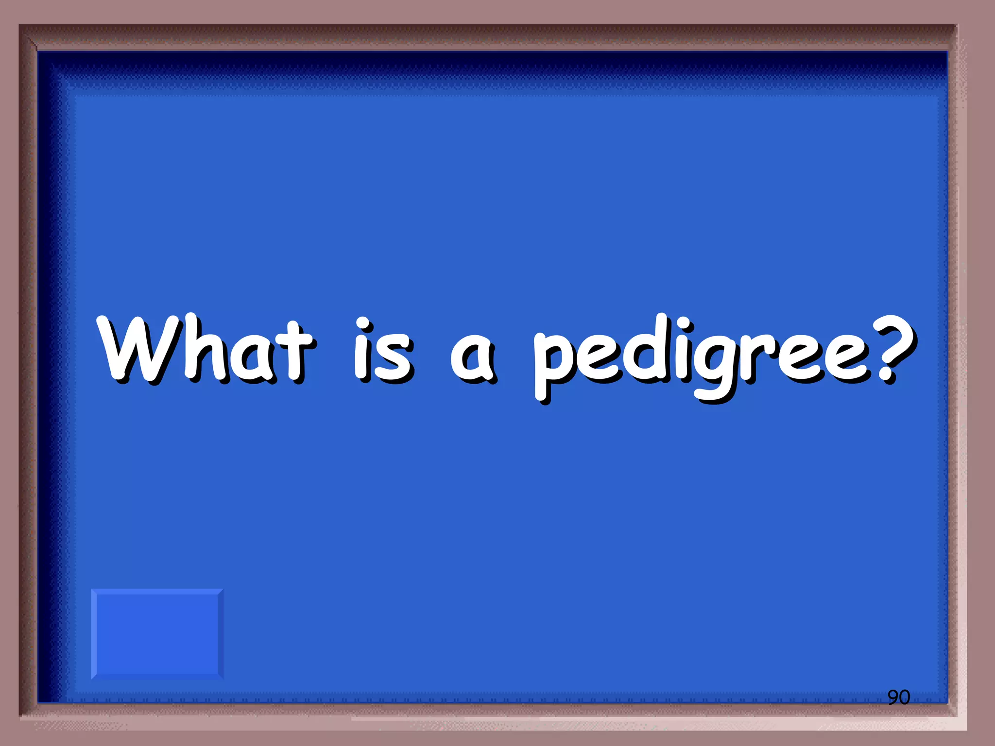 What is a pedigree?


                  90
 