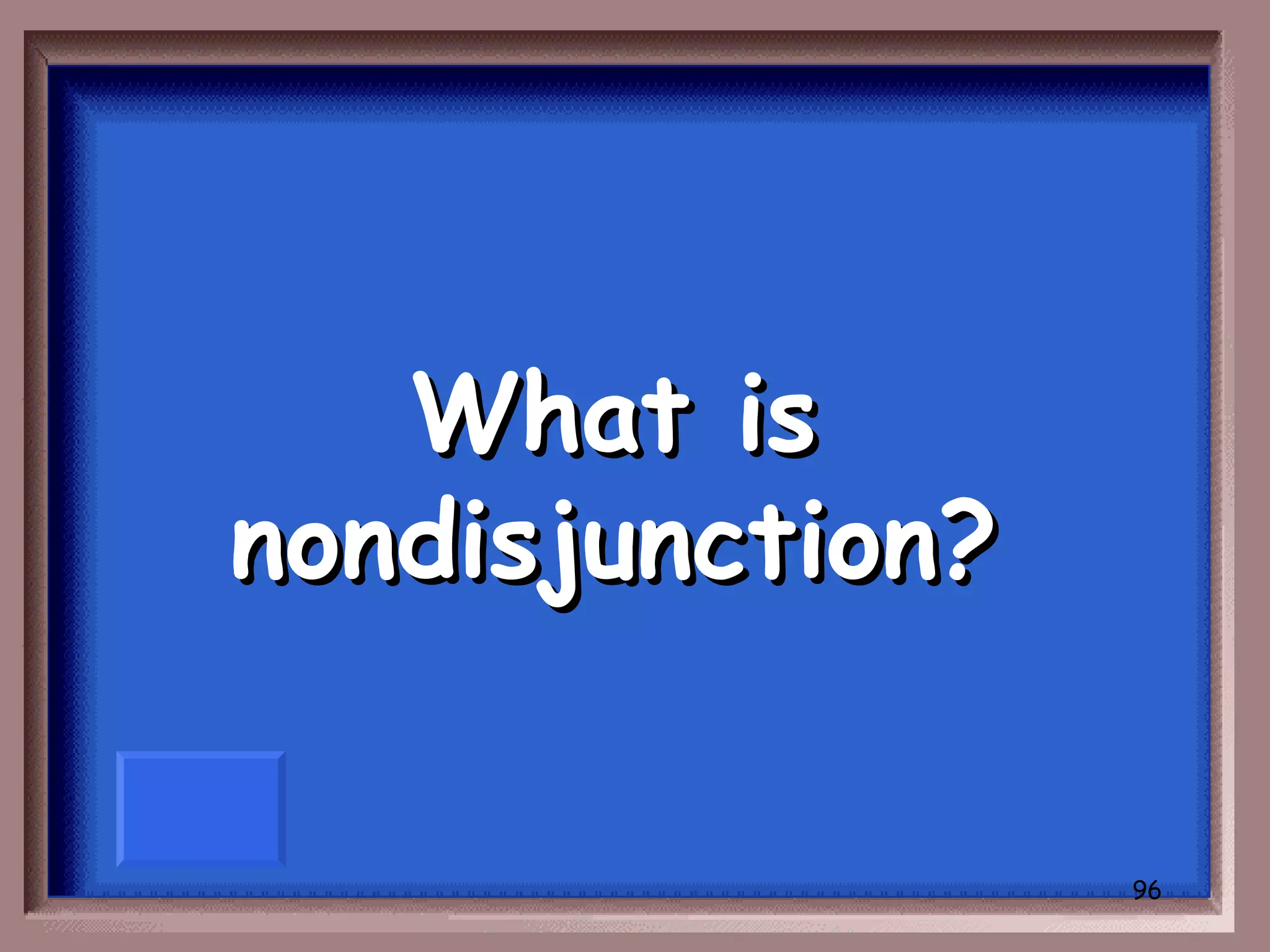 What is
nondisjunction?


                  96
 