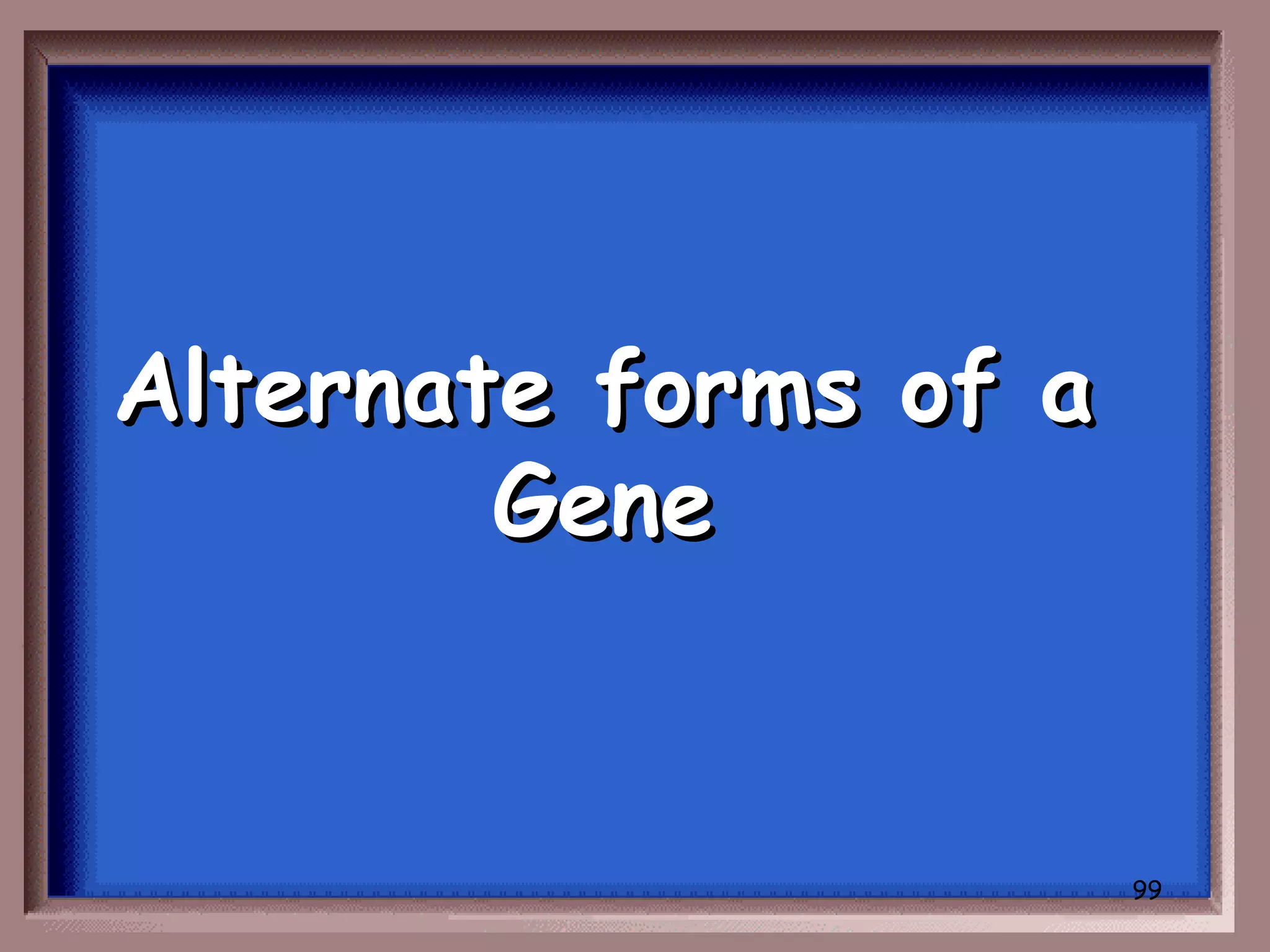 Alternate forms of a
        Gene


                       99
 