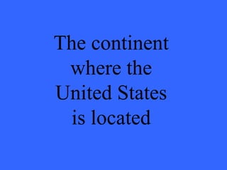 The continent where the United States is located 