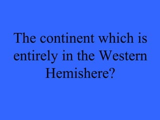 The continent which is entirely in the Western Hemishere? 