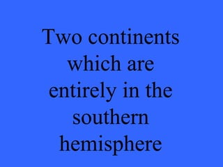 Two continents which are entirely in the southern hemisphere 