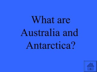 What are Australia and  Antarctica? 