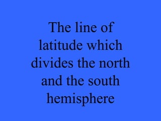 The line of latitude which divides the north and the south hemisphere 