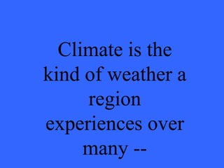 Climate is the kind of weather a region experiences over many -- 
