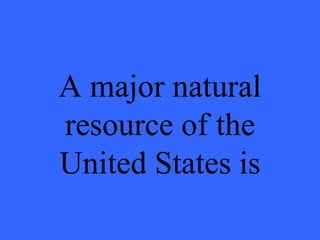 A major natural resource of the United States is 