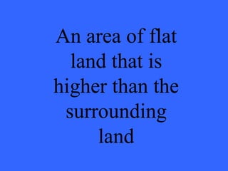 An area of flat land that is higher than the surrounding land 