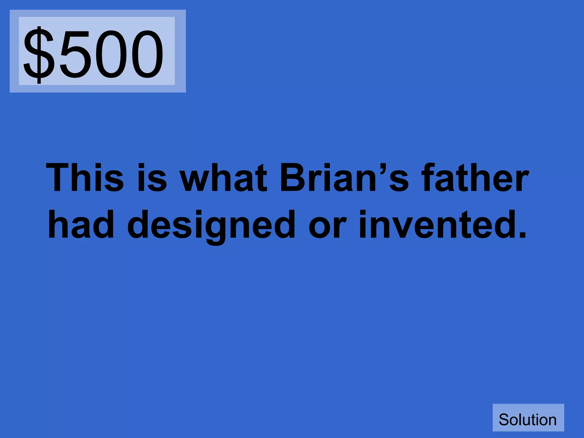 $500
This is what Brian’s father
had designed or invented.

Solution

 
