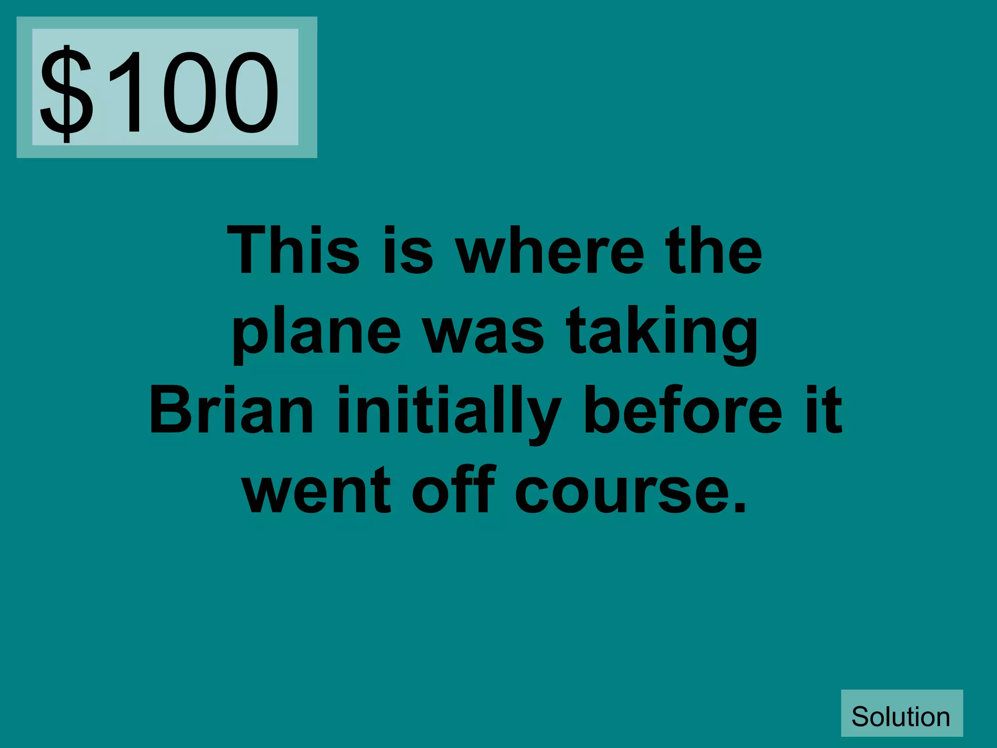 $100
This is where the
plane was taking
Brian initially before it
went off course.

Solution

 