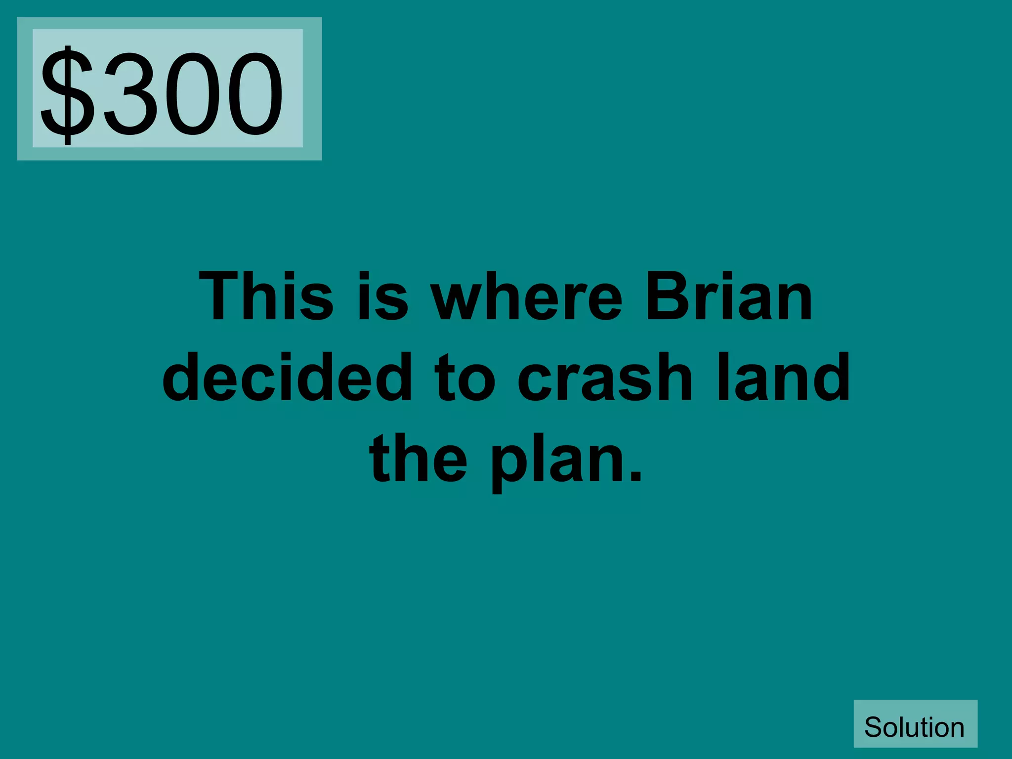 $300
This is where Brian
decided to crash land
the plan.

Solution

 