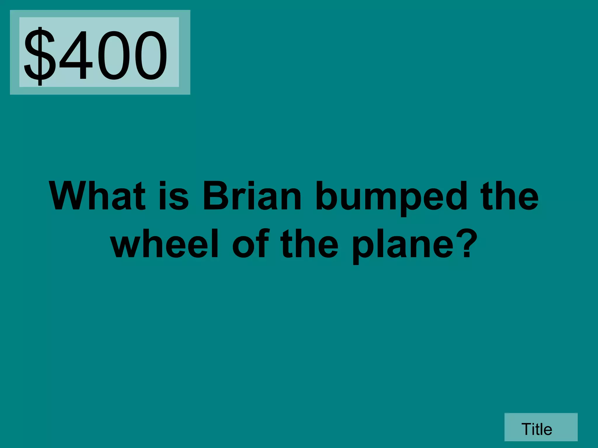 $400
What is Brian bumped the
wheel of the plane?

Title

 