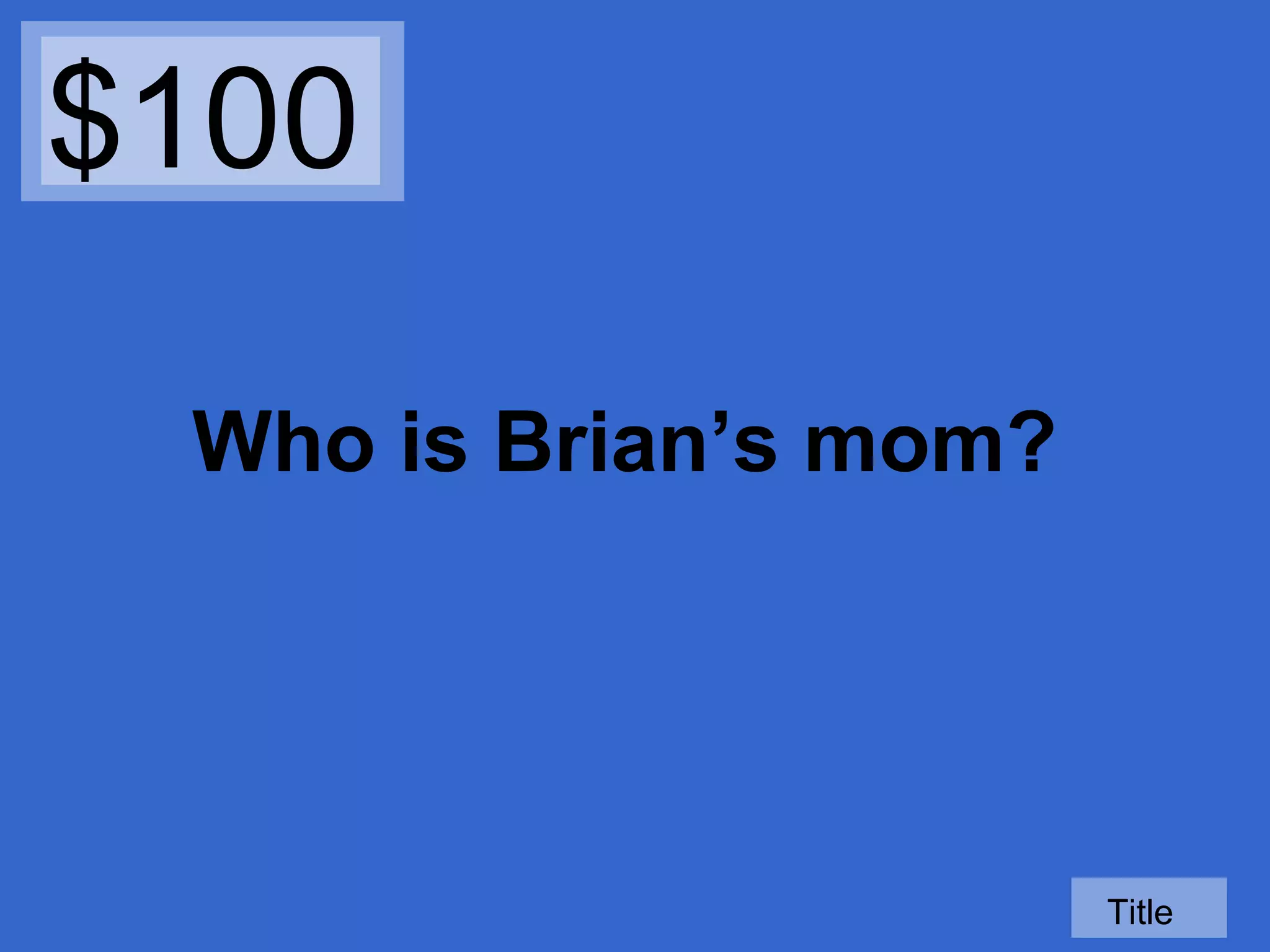 $100
Who is Brian’s mom?

Title

 