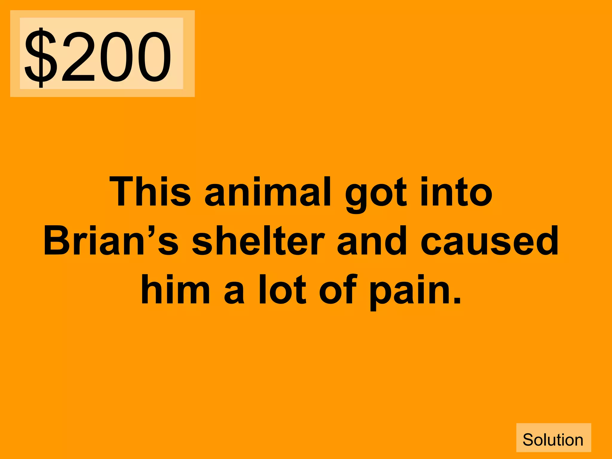 $200
This animal got into
Brian’s shelter and caused
him a lot of pain.

Solution

 