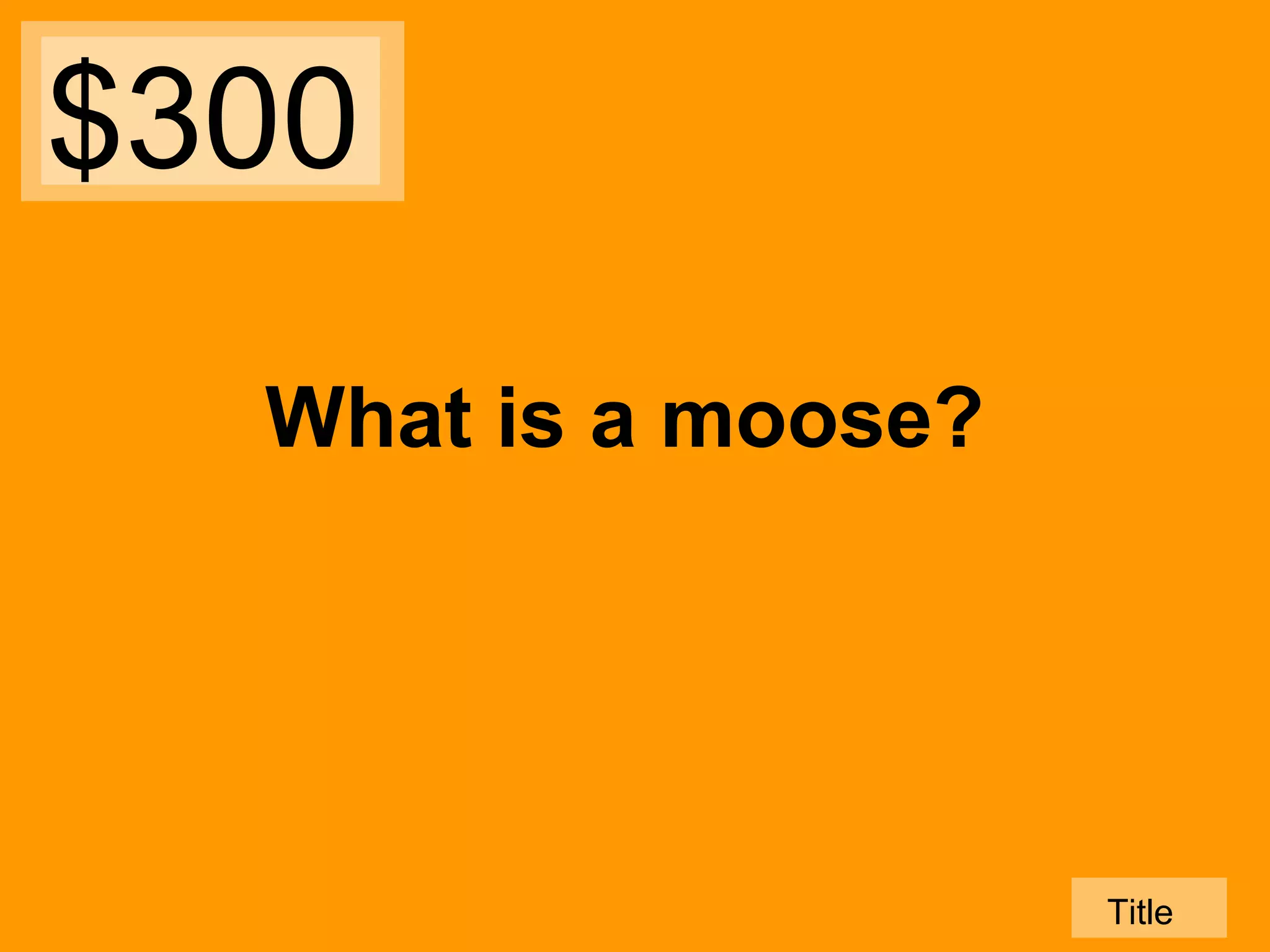 $300
What is a moose?

Title

 