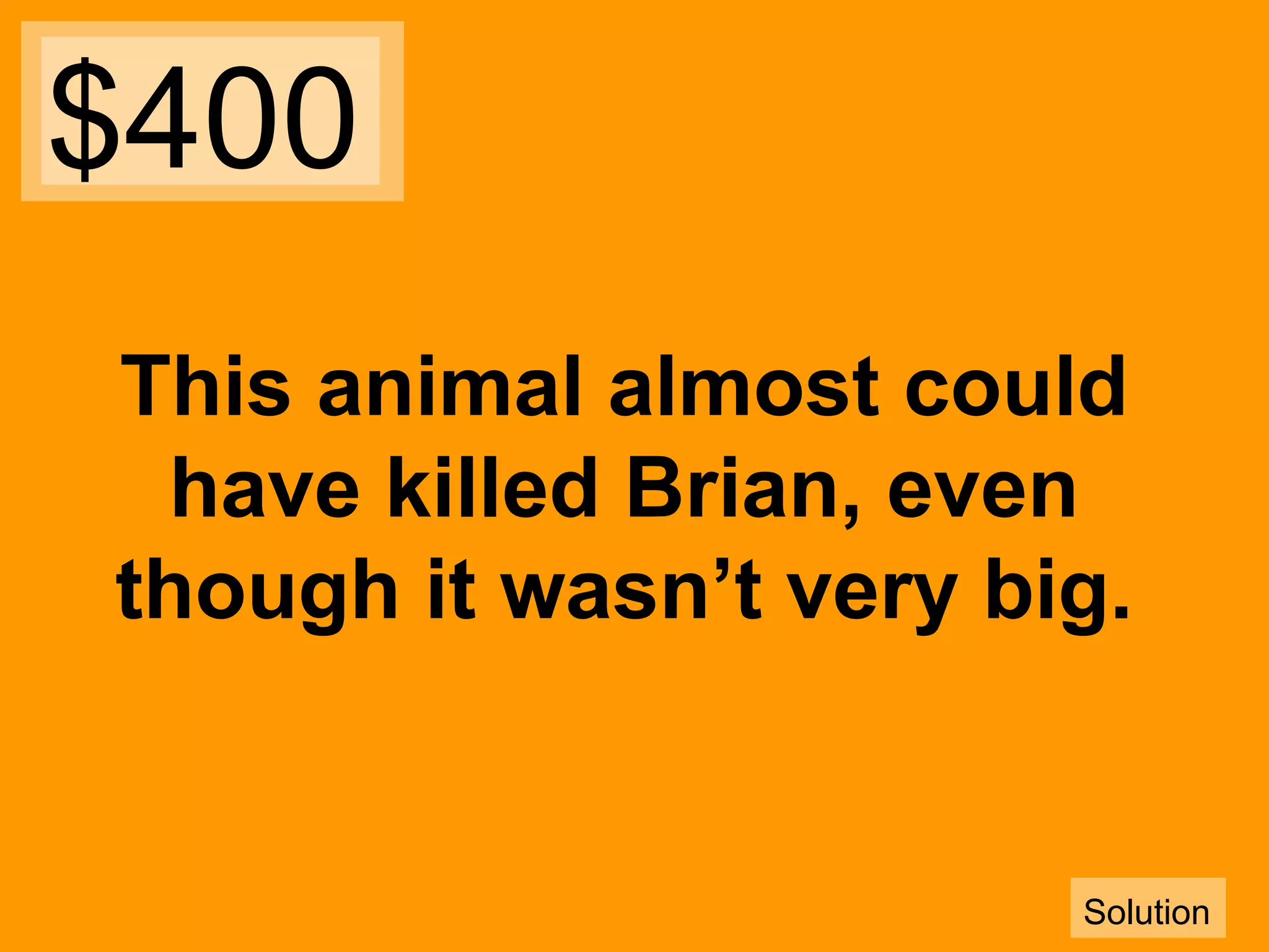 $400
This animal almost could
have killed Brian, even
though it wasn’t very big.

Solution

 