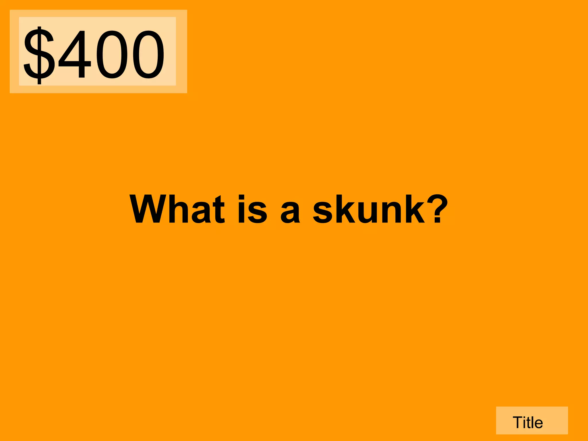 $400
What is a skunk?

Title

 