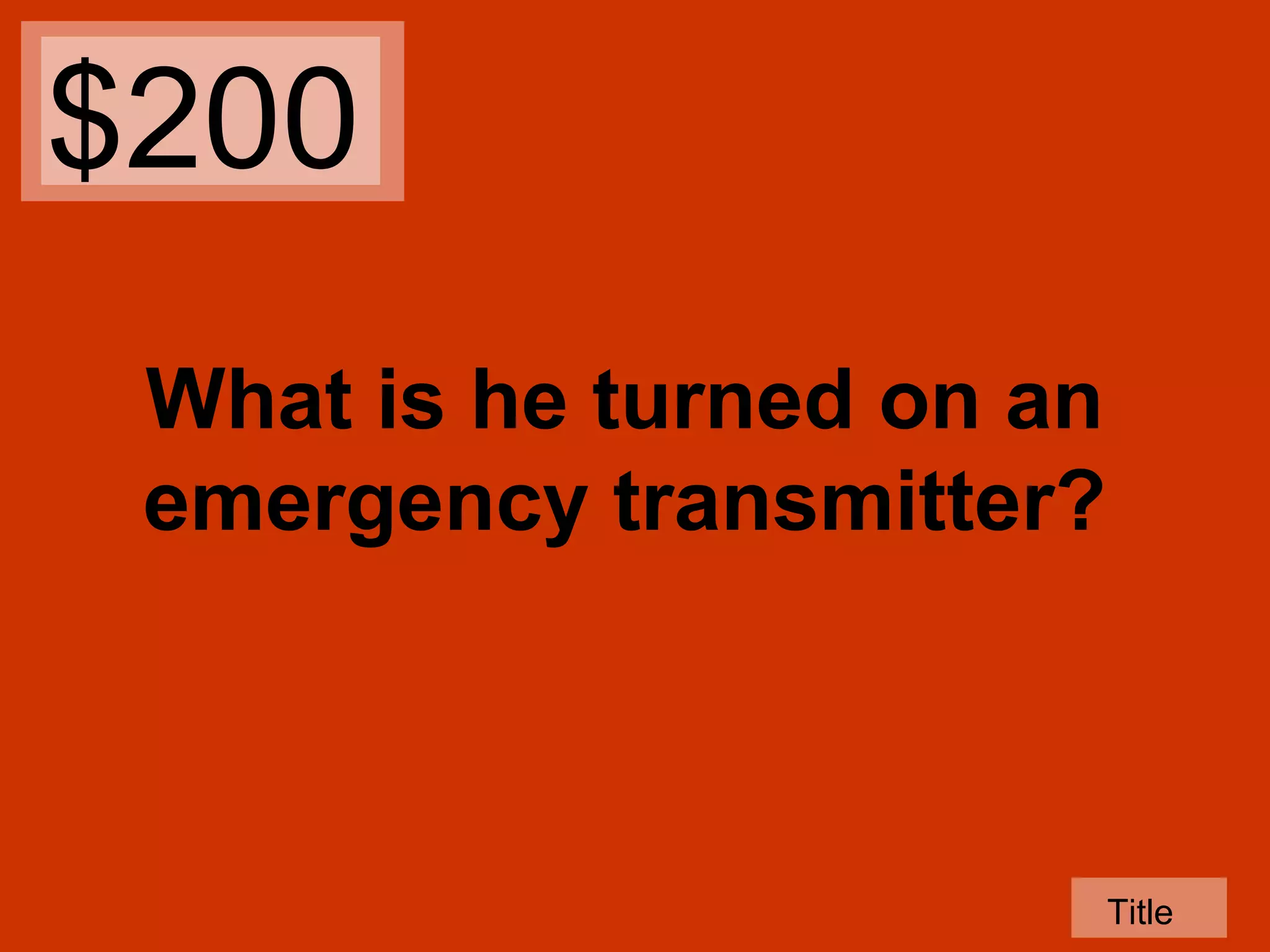 $200
What is he turned on an
emergency transmitter?

Title

 