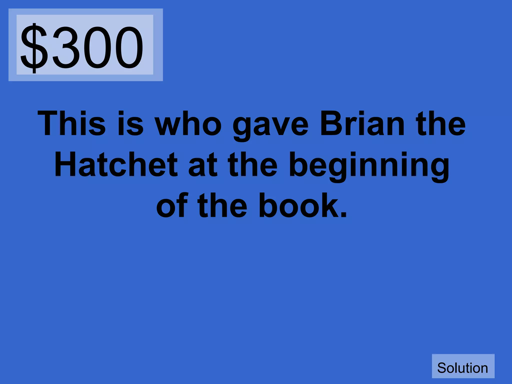 $300
This is who gave Brian the
Hatchet at the beginning
of the book.

Solution

 