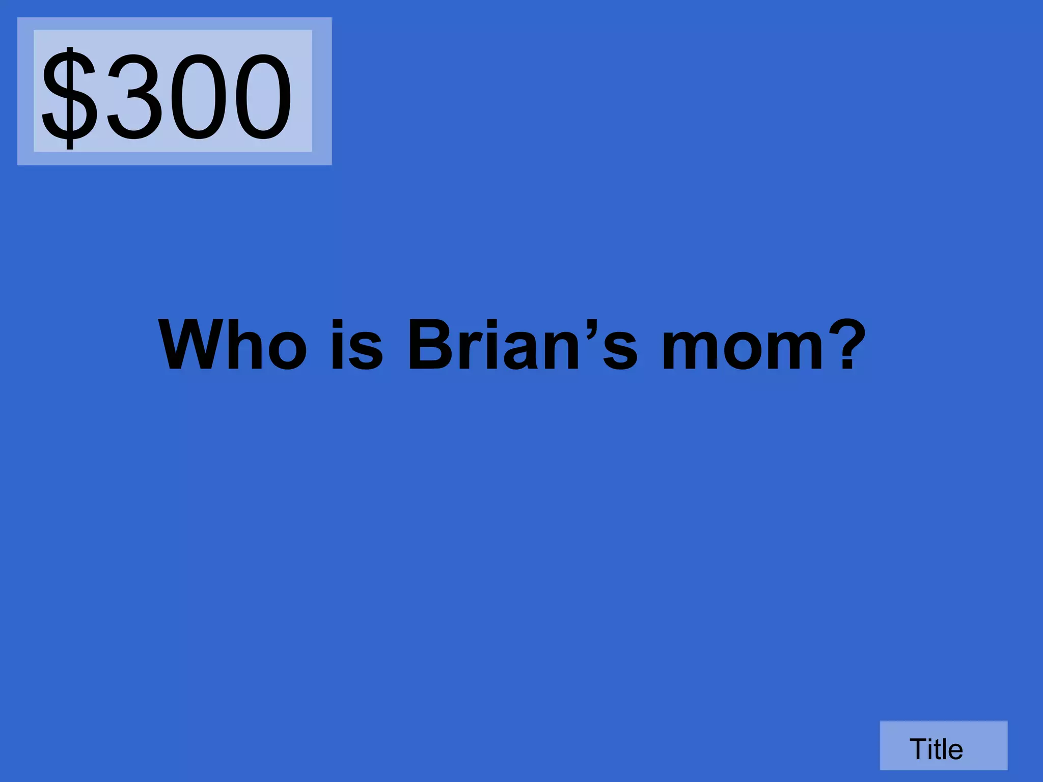 $300
Who is Brian’s mom?

Title

 
