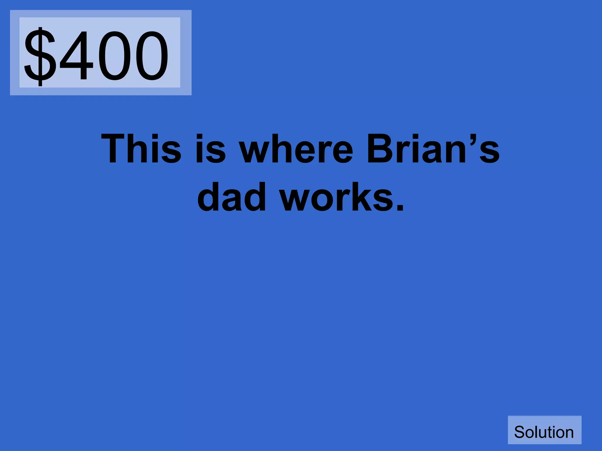 $400
This is where Brian’s
dad works.

Solution

 