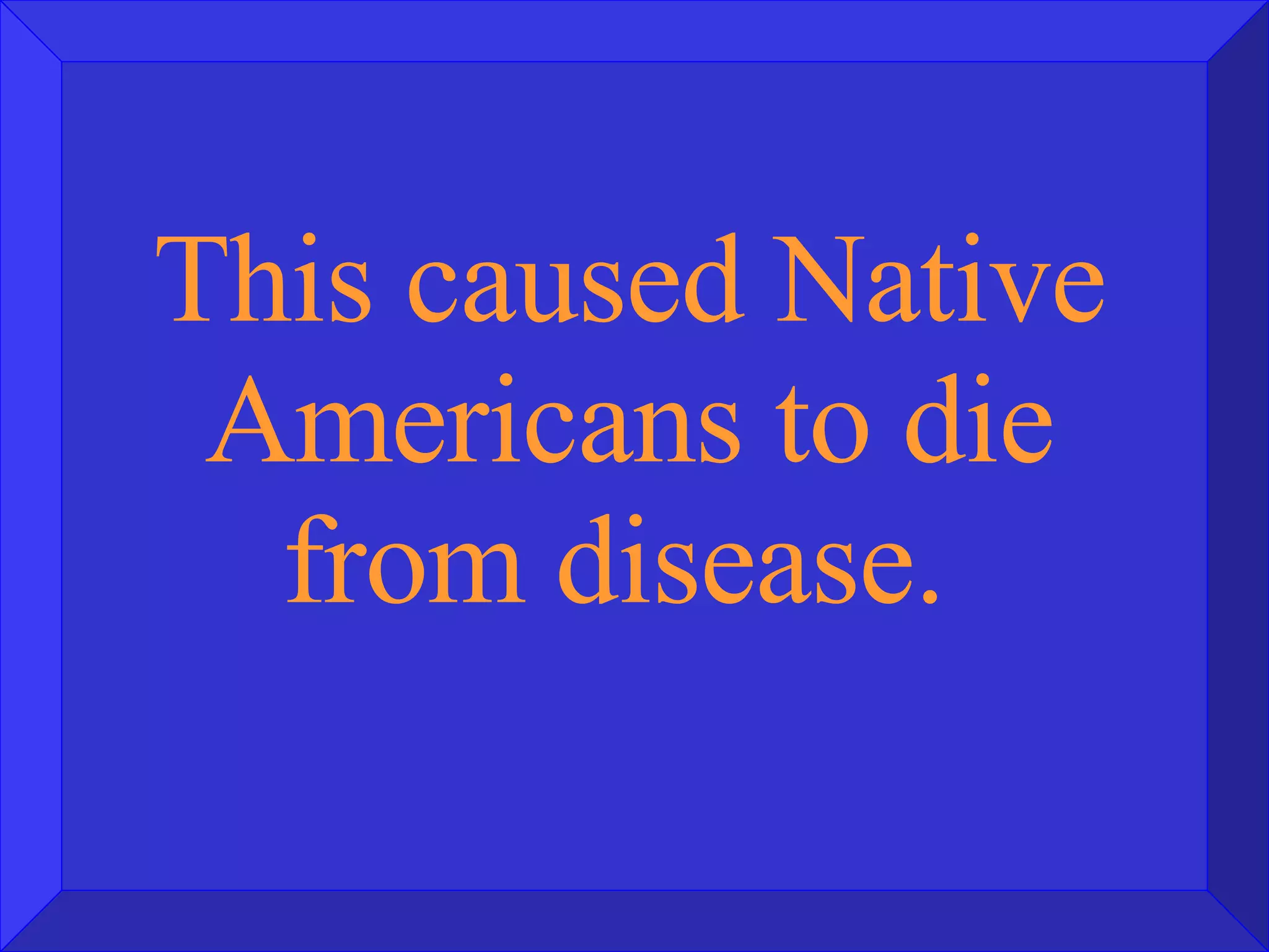 This caused Native Americans to die from disease.  