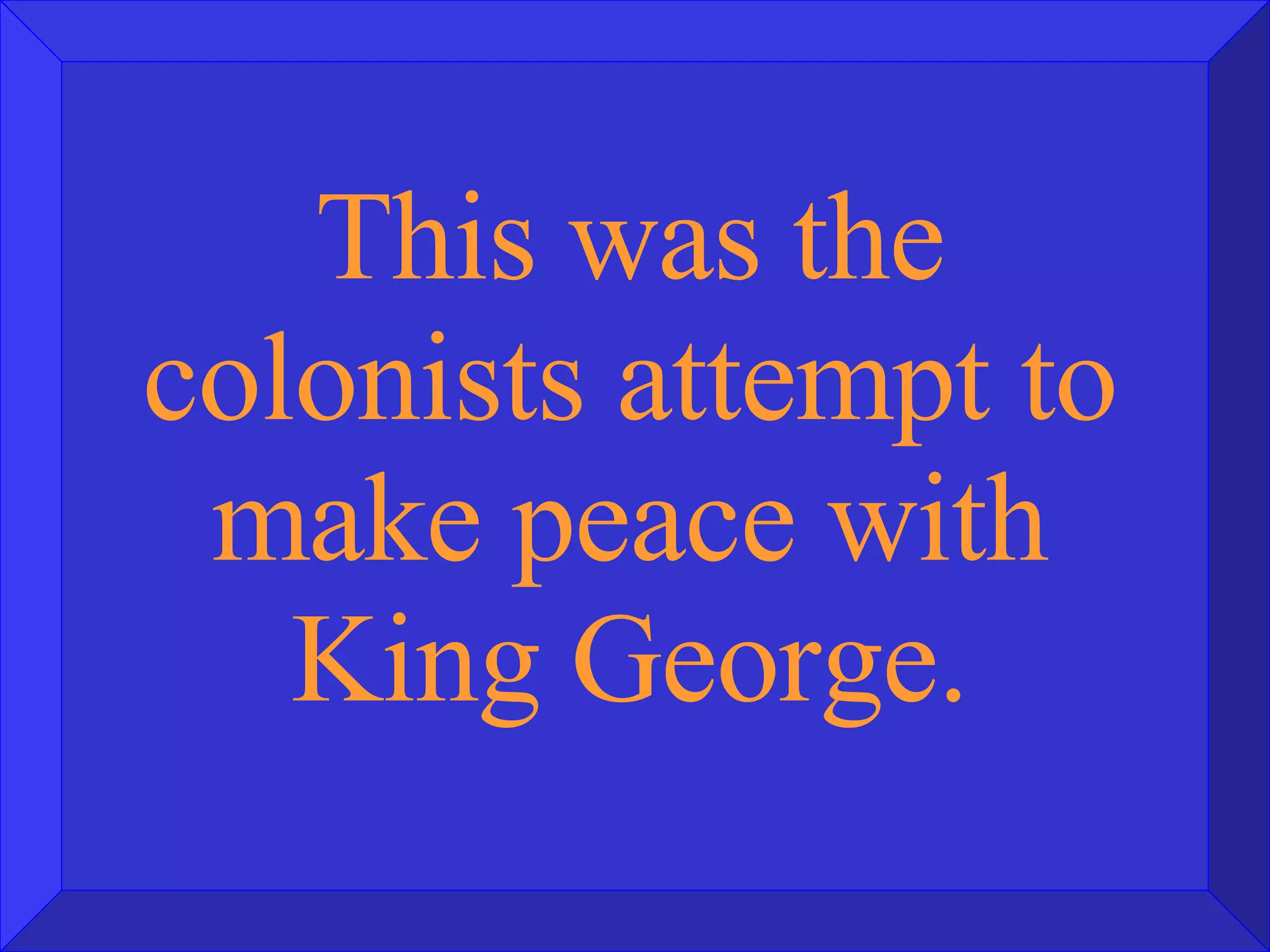 This was the colonists attempt to make peace with King George. 