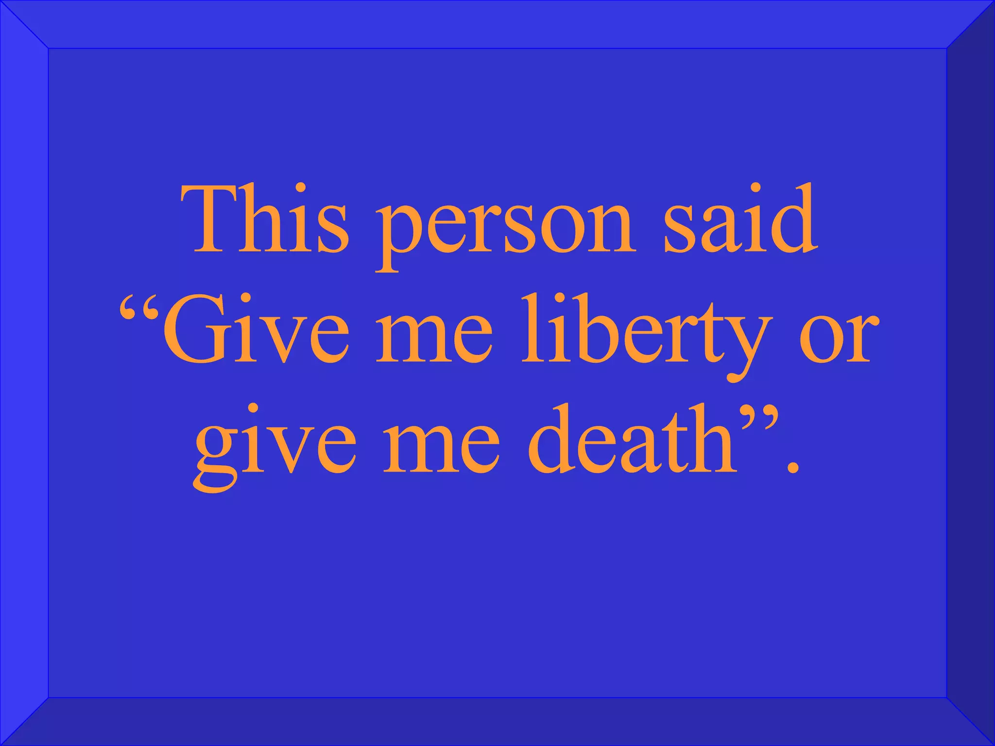 This person said “Give me liberty or give me death”. 