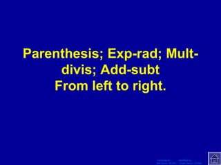 Template by Modified by
Bill Arcuri, WCSD Chad Vance, CCISD
Parenthesis; Exp-rad; Mult-
divis; Add-subt
From left to right.
 