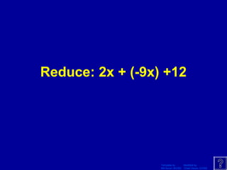 Template by Modified by
Bill Arcuri, WCSD Chad Vance, CCISD
Reduce: 2x + (-9x) +12
 