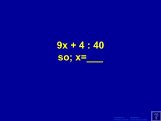 Template by Modified by
Bill Arcuri, WCSD Chad Vance, CCISD
9x + 4 : 40
so; x=___
 
