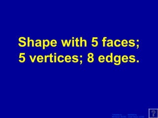 Template by Modified by
Bill Arcuri, WCSD Chad Vance, CCISD
Shape with 5 faces;
5 vertices; 8 edges.
 