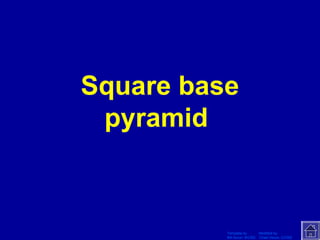 Template by Modified by
Bill Arcuri, WCSD Chad Vance, CCISD
Square base
pyramid
 