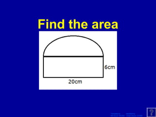 Template by Modified by
Bill Arcuri, WCSD Chad Vance, CCISD
Find the area
 