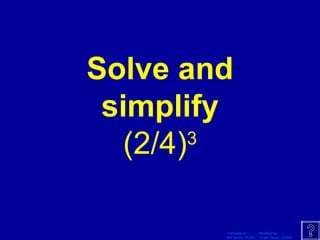 Template by Modified by
Bill Arcuri, WCSD Chad Vance, CCISD
Solve and
simplify
(2/4)3
 