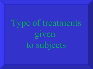 Type of treatments given  to subjects 