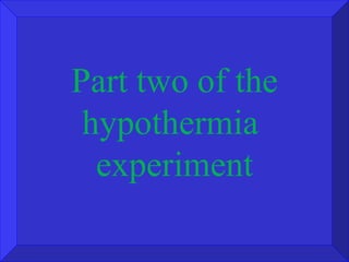 Part two of the hypothermia  experiment 