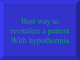 Best way to revitalize a patient With hypothermia 