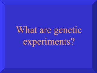 What are genetic experiments? 