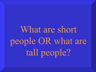 What are short people OR what are tall people? 