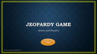 JEOPARDY GAME
Active and Passive
Play
Janice L. Gutierez © copyright 2017
 