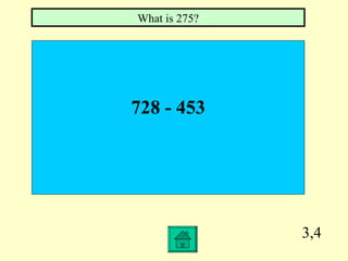 What is 275?




728 - 453




               3,4
 