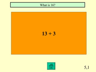What is 16?




 13 + 3




              5,1
 