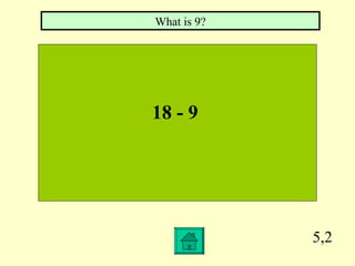 What is 9?




18 - 9




             5,2
 